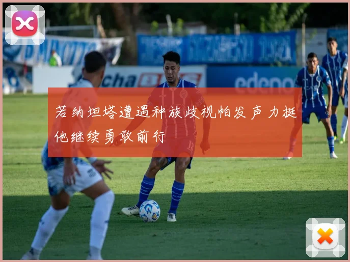 若纳坦塔遭遇种族歧视帕发声力挺他继续勇敢前行