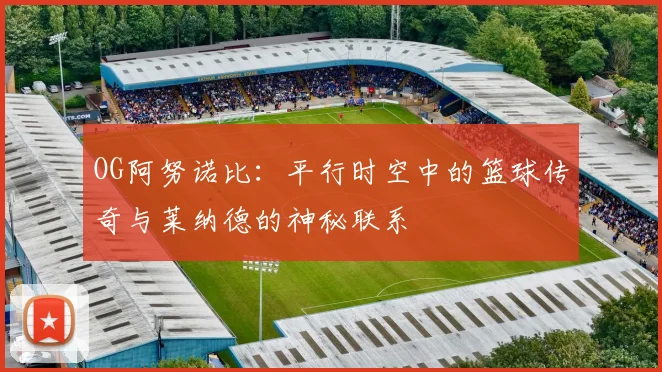 OG阿努诺比：平行时空中的篮球传奇与莱纳德的神秘联系