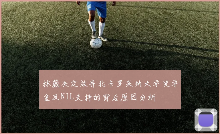 林葳决定放弃北卡罗来纳大学奖学金及NIL支持的背后原因分析