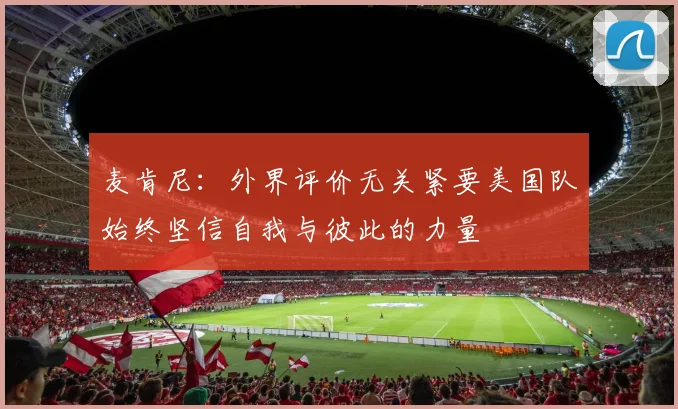 麦肯尼：外界评价无关紧要美国队始终坚信自我与彼此的力量