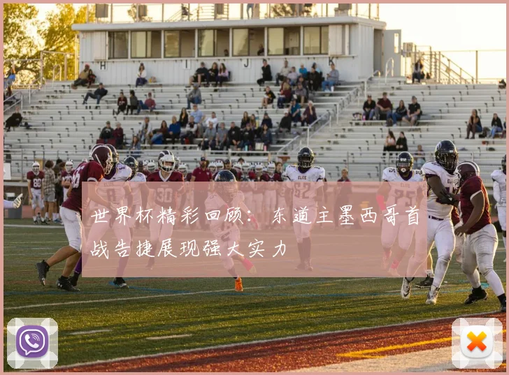 世界杯精彩回顾：东道主墨西哥首战告捷展现强大实力