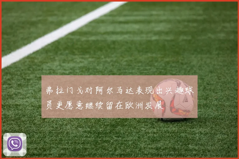 弗拉门戈对阿尔马达表现出兴趣球员更愿意继续留在欧洲发展