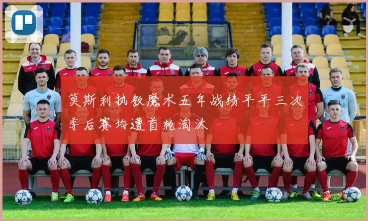 莫斯利执教魔术五年战绩平平三次季后赛均遭首轮淘汰