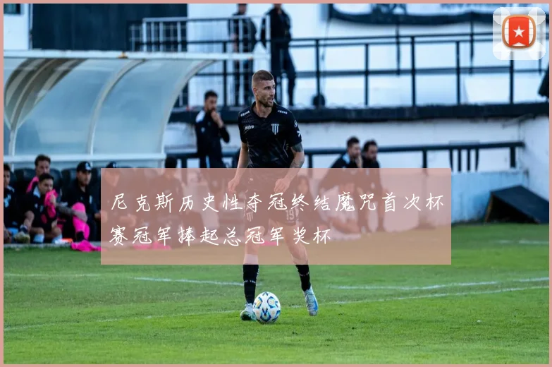 尼克斯历史性夺冠终结魔咒首次杯赛冠军捧起总冠军奖杯