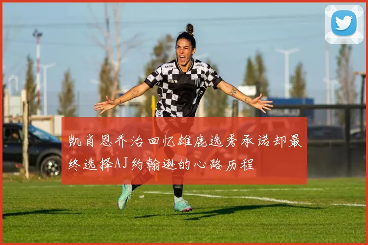 凯肖恩乔治回忆雄鹿选秀承诺却最终选择AJ约翰逊的心路历程