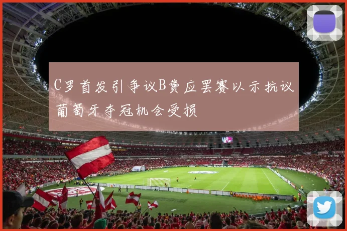 C罗首发引争议B费应罢赛以示抗议葡萄牙夺冠机会受损